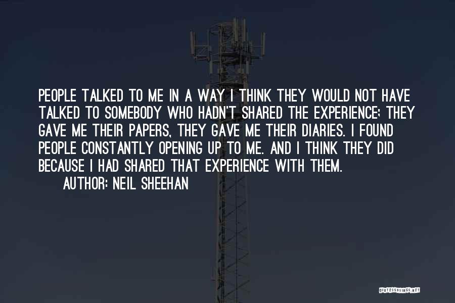 Neil Sheehan Quotes: People Talked To Me In A Way I Think They Would Not Have Talked To Somebody Who Hadn't Shared The