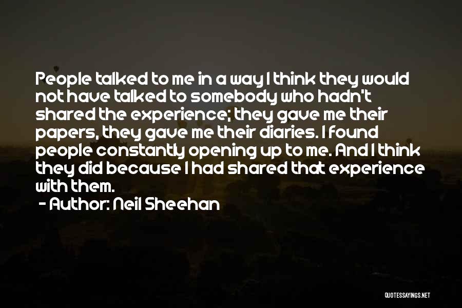 Neil Sheehan Quotes: People Talked To Me In A Way I Think They Would Not Have Talked To Somebody Who Hadn't Shared The