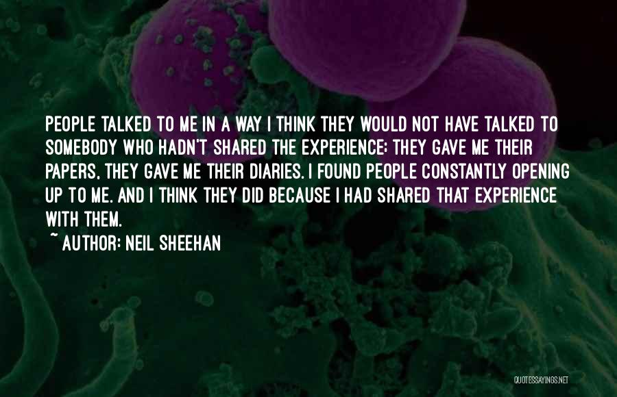 Neil Sheehan Quotes: People Talked To Me In A Way I Think They Would Not Have Talked To Somebody Who Hadn't Shared The