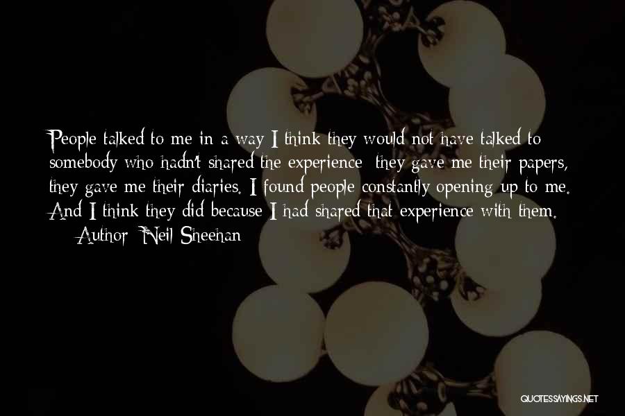 Neil Sheehan Quotes: People Talked To Me In A Way I Think They Would Not Have Talked To Somebody Who Hadn't Shared The