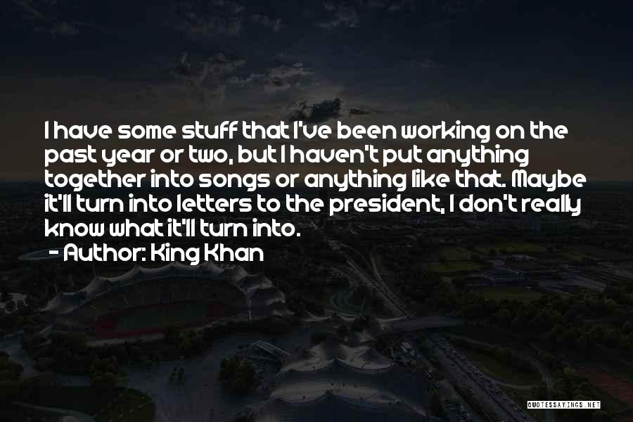 King Khan Quotes: I Have Some Stuff That I've Been Working On The Past Year Or Two, But I Haven't Put Anything Together