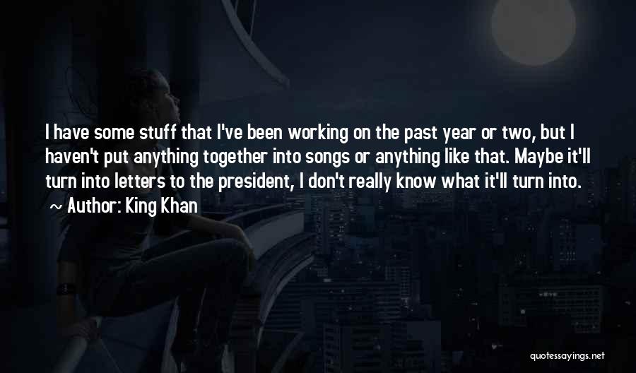 King Khan Quotes: I Have Some Stuff That I've Been Working On The Past Year Or Two, But I Haven't Put Anything Together