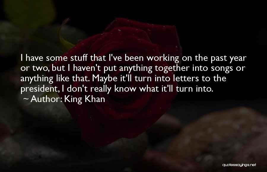 King Khan Quotes: I Have Some Stuff That I've Been Working On The Past Year Or Two, But I Haven't Put Anything Together