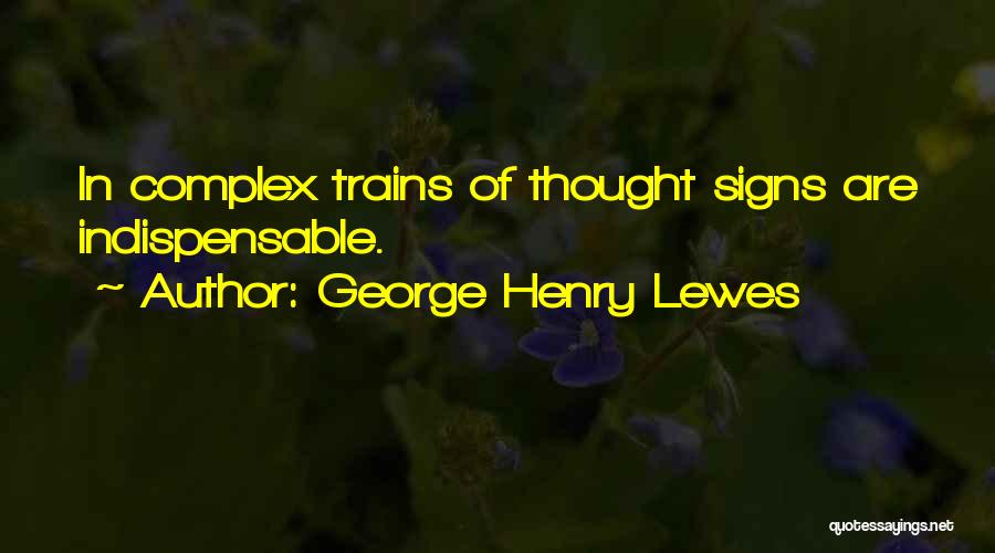 George Henry Lewes Quotes: In Complex Trains Of Thought Signs Are Indispensable.