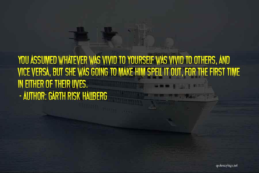 Garth Risk Hallberg Quotes: You Assumed Whatever Was Vivid To Yourself Was Vivid To Others, And Vice Versa, But She Was Going To Make
