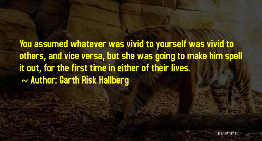 Garth Risk Hallberg Quotes: You Assumed Whatever Was Vivid To Yourself Was Vivid To Others, And Vice Versa, But She Was Going To Make