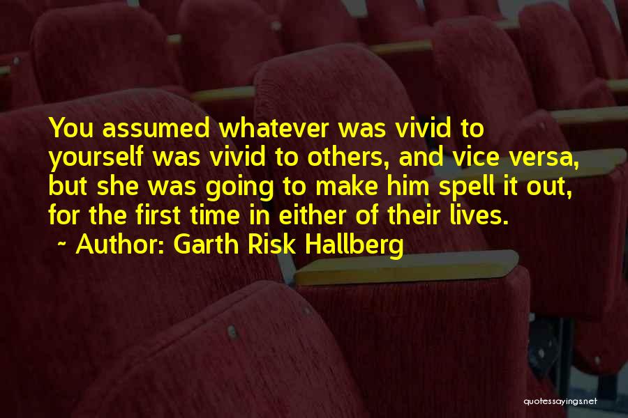 Garth Risk Hallberg Quotes: You Assumed Whatever Was Vivid To Yourself Was Vivid To Others, And Vice Versa, But She Was Going To Make