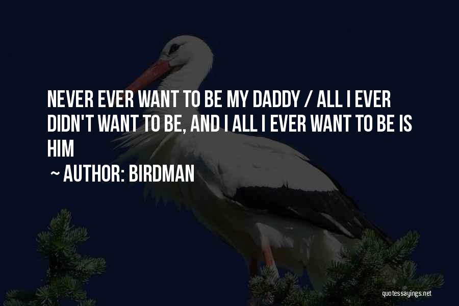 Birdman Quotes: Never Ever Want To Be My Daddy / All I Ever Didn't Want To Be, And I All I Ever