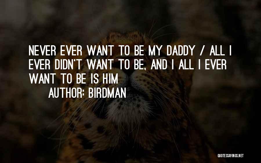 Birdman Quotes: Never Ever Want To Be My Daddy / All I Ever Didn't Want To Be, And I All I Ever