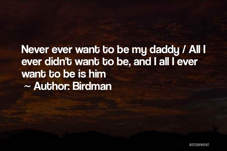 Birdman Quotes: Never Ever Want To Be My Daddy / All I Ever Didn't Want To Be, And I All I Ever