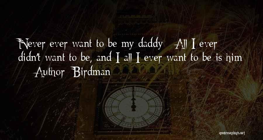 Birdman Quotes: Never Ever Want To Be My Daddy / All I Ever Didn't Want To Be, And I All I Ever
