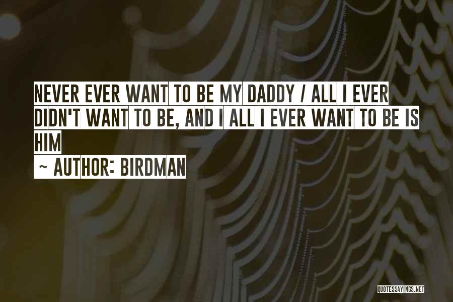 Birdman Quotes: Never Ever Want To Be My Daddy / All I Ever Didn't Want To Be, And I All I Ever
