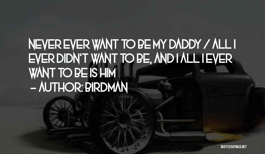 Birdman Quotes: Never Ever Want To Be My Daddy / All I Ever Didn't Want To Be, And I All I Ever