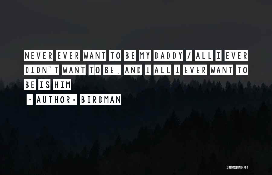 Birdman Quotes: Never Ever Want To Be My Daddy / All I Ever Didn't Want To Be, And I All I Ever