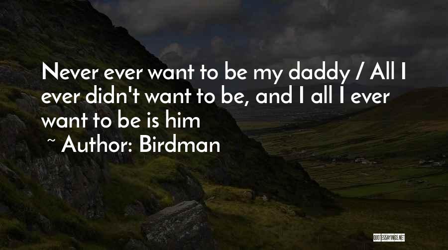 Birdman Quotes: Never Ever Want To Be My Daddy / All I Ever Didn't Want To Be, And I All I Ever