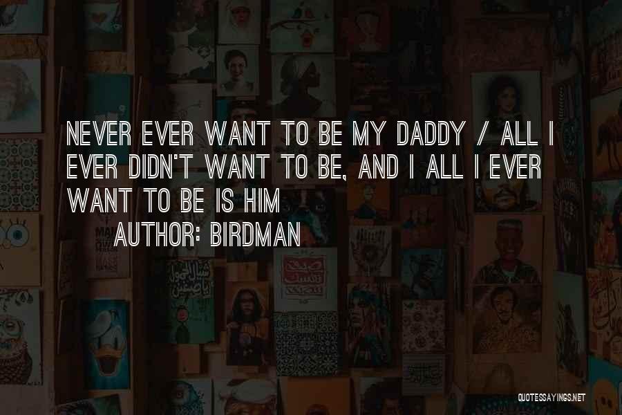 Birdman Quotes: Never Ever Want To Be My Daddy / All I Ever Didn't Want To Be, And I All I Ever