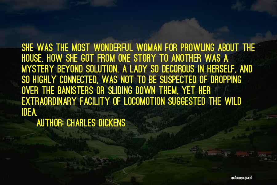 Charles Dickens Quotes: She Was The Most Wonderful Woman For Prowling About The House. How She Got From One Story To Another Was