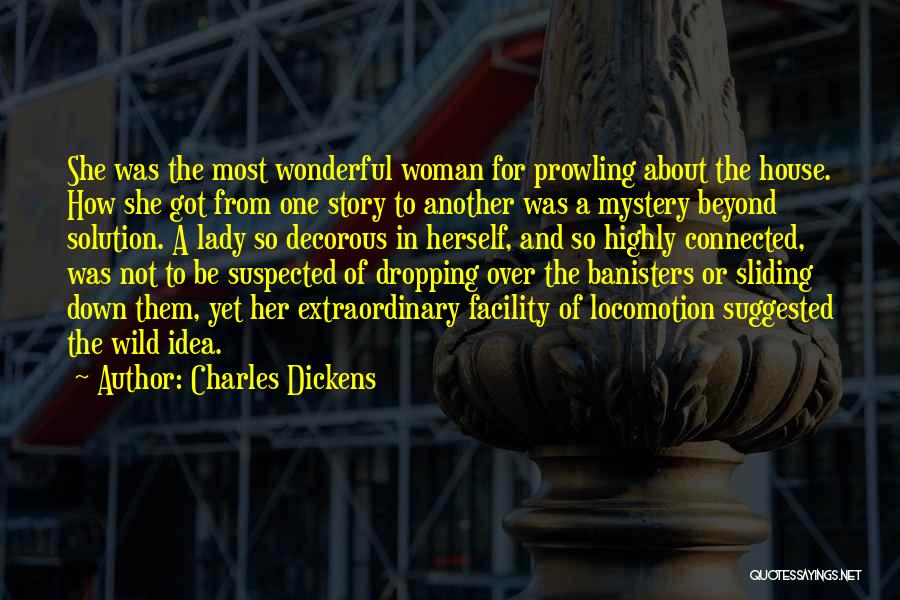 Charles Dickens Quotes: She Was The Most Wonderful Woman For Prowling About The House. How She Got From One Story To Another Was