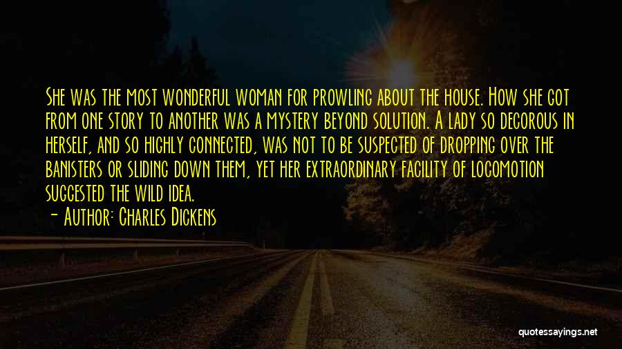Charles Dickens Quotes: She Was The Most Wonderful Woman For Prowling About The House. How She Got From One Story To Another Was