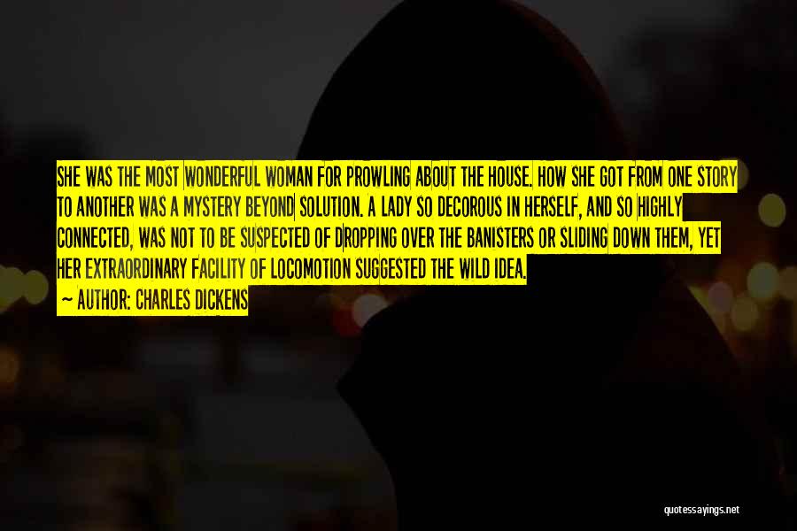 Charles Dickens Quotes: She Was The Most Wonderful Woman For Prowling About The House. How She Got From One Story To Another Was