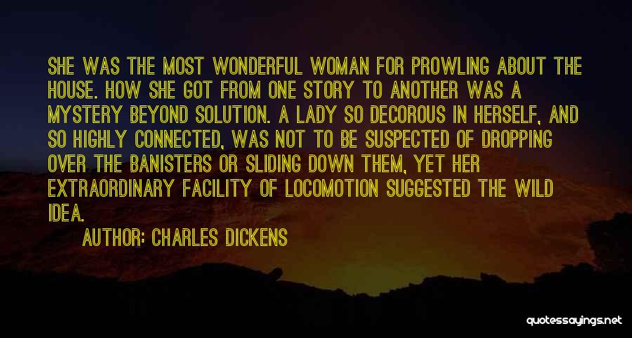 Charles Dickens Quotes: She Was The Most Wonderful Woman For Prowling About The House. How She Got From One Story To Another Was