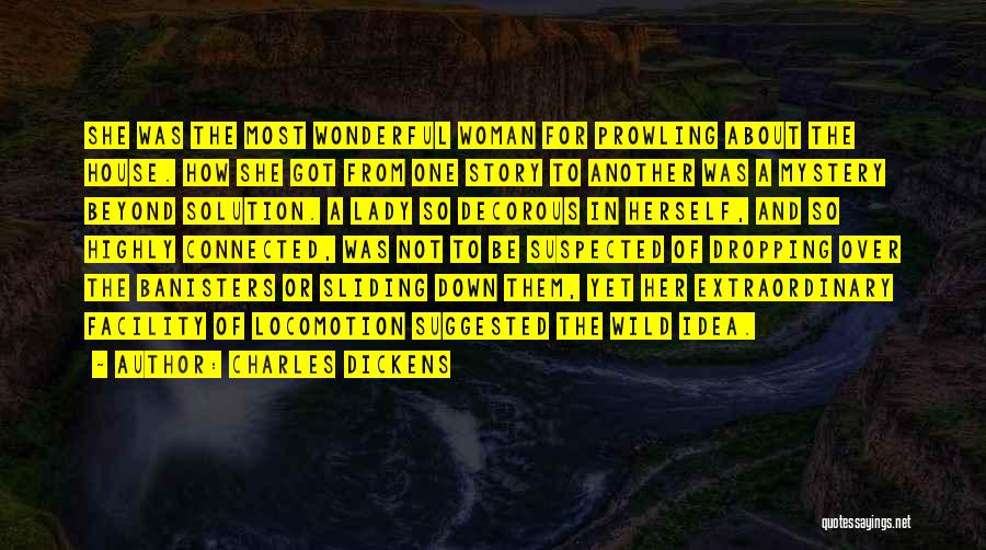 Charles Dickens Quotes: She Was The Most Wonderful Woman For Prowling About The House. How She Got From One Story To Another Was