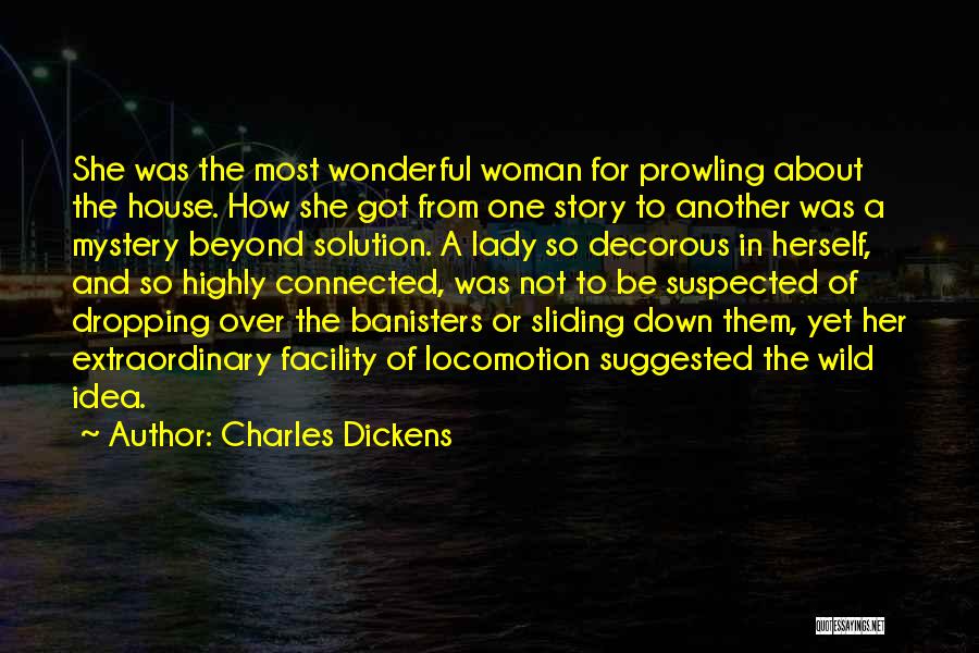 Charles Dickens Quotes: She Was The Most Wonderful Woman For Prowling About The House. How She Got From One Story To Another Was