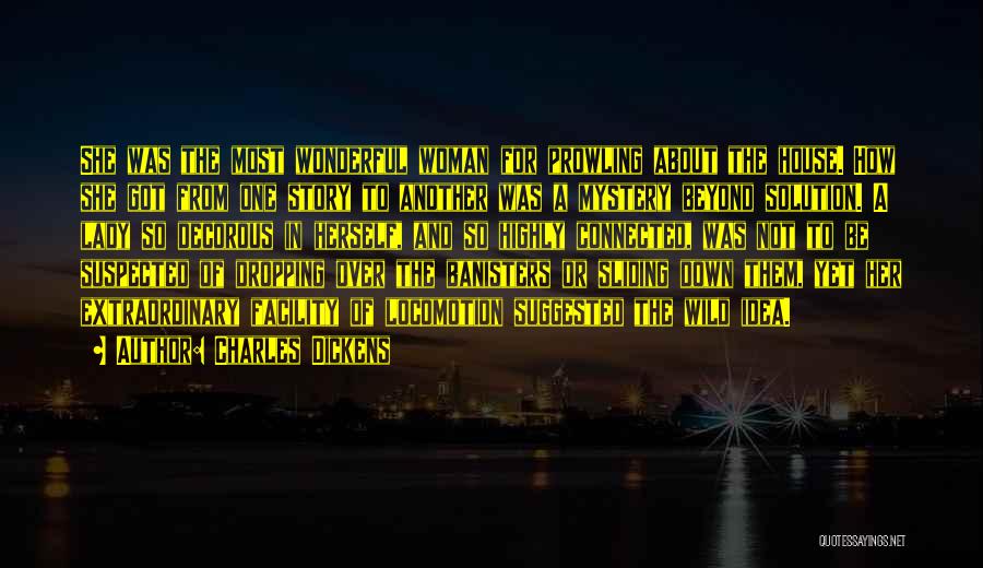 Charles Dickens Quotes: She Was The Most Wonderful Woman For Prowling About The House. How She Got From One Story To Another Was