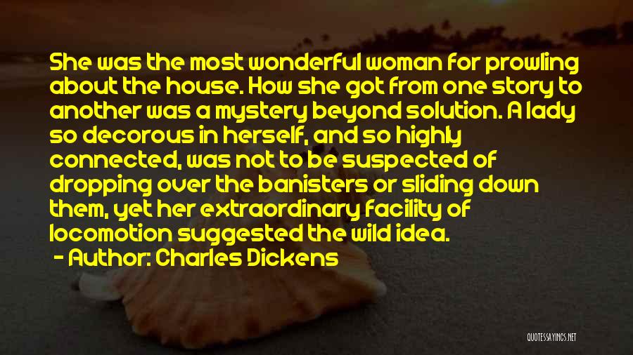 Charles Dickens Quotes: She Was The Most Wonderful Woman For Prowling About The House. How She Got From One Story To Another Was