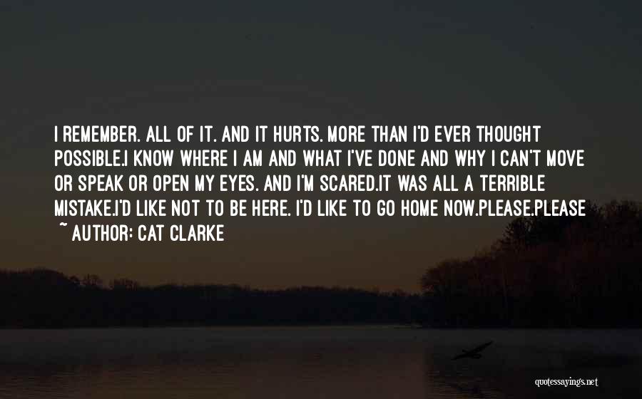 Cat Clarke Quotes: I Remember. All Of It. And It Hurts. More Than I'd Ever Thought Possible.i Know Where I Am And What
