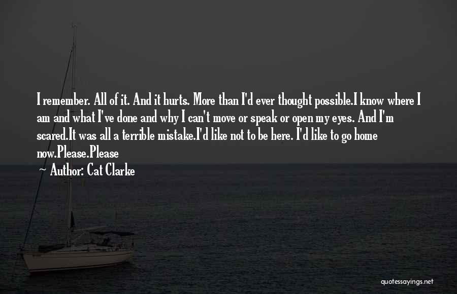 Cat Clarke Quotes: I Remember. All Of It. And It Hurts. More Than I'd Ever Thought Possible.i Know Where I Am And What