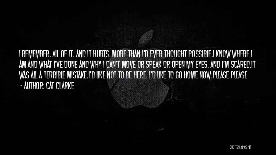 Cat Clarke Quotes: I Remember. All Of It. And It Hurts. More Than I'd Ever Thought Possible.i Know Where I Am And What