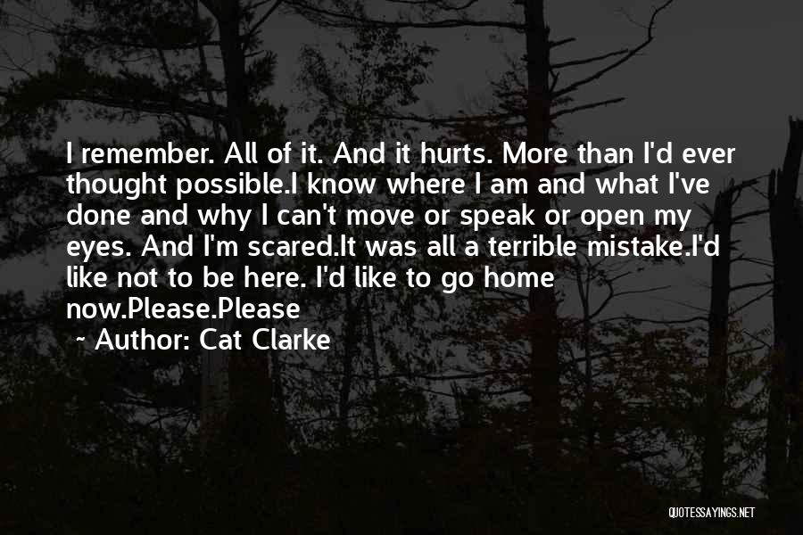 Cat Clarke Quotes: I Remember. All Of It. And It Hurts. More Than I'd Ever Thought Possible.i Know Where I Am And What