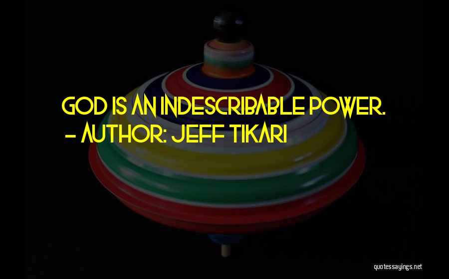 Jeff Tikari Quotes: God Is An Indescribable Power.