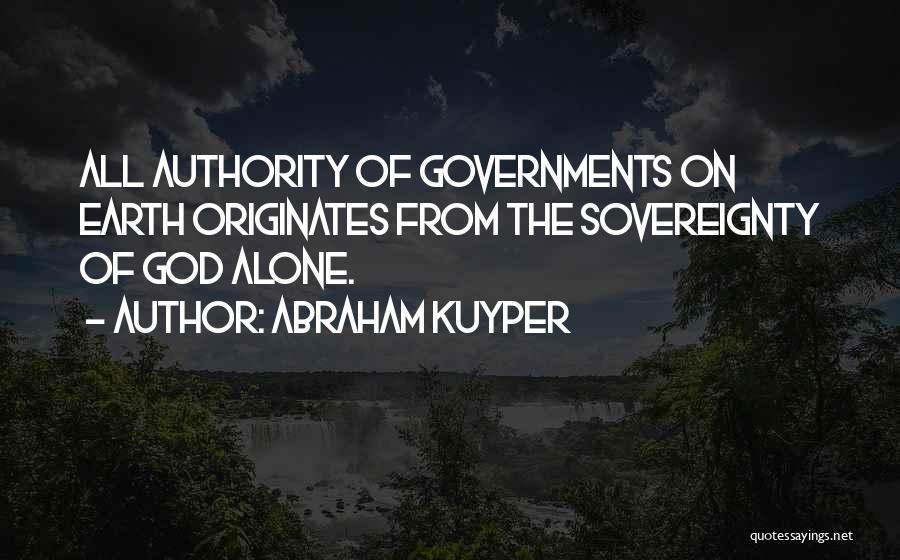 Abraham Kuyper Quotes: All Authority Of Governments On Earth Originates From The Sovereignty Of God Alone.