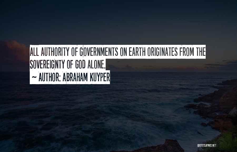 Abraham Kuyper Quotes: All Authority Of Governments On Earth Originates From The Sovereignty Of God Alone.