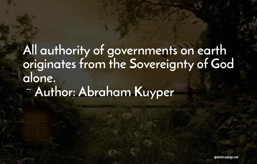 Abraham Kuyper Quotes: All Authority Of Governments On Earth Originates From The Sovereignty Of God Alone.
