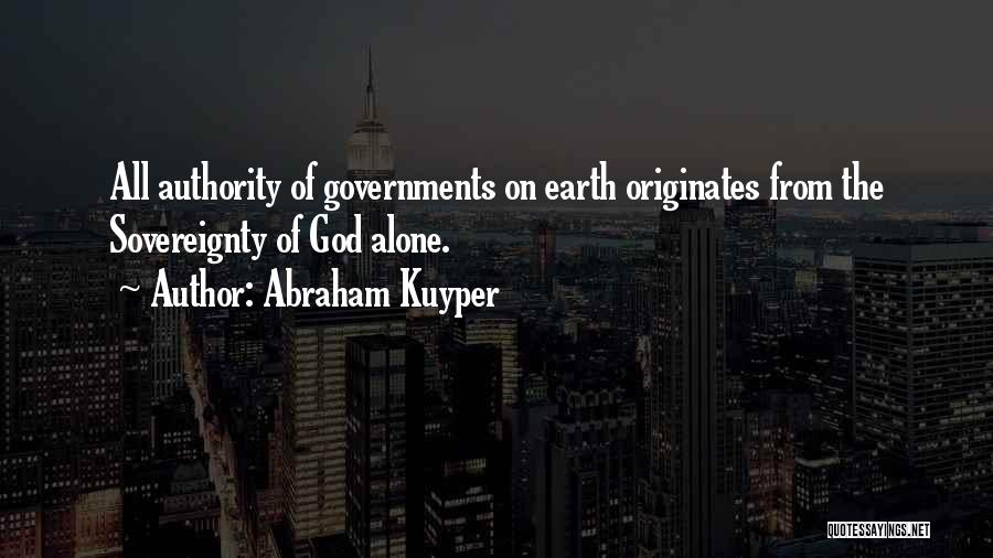 Abraham Kuyper Quotes: All Authority Of Governments On Earth Originates From The Sovereignty Of God Alone.