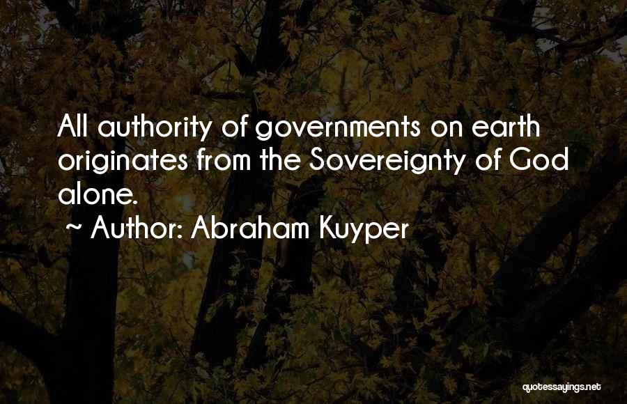 Abraham Kuyper Quotes: All Authority Of Governments On Earth Originates From The Sovereignty Of God Alone.