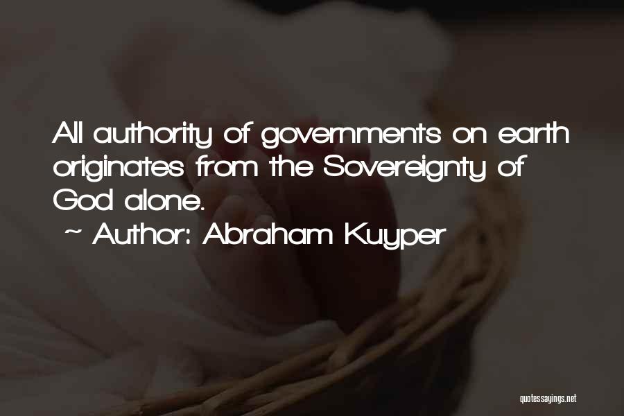 Abraham Kuyper Quotes: All Authority Of Governments On Earth Originates From The Sovereignty Of God Alone.