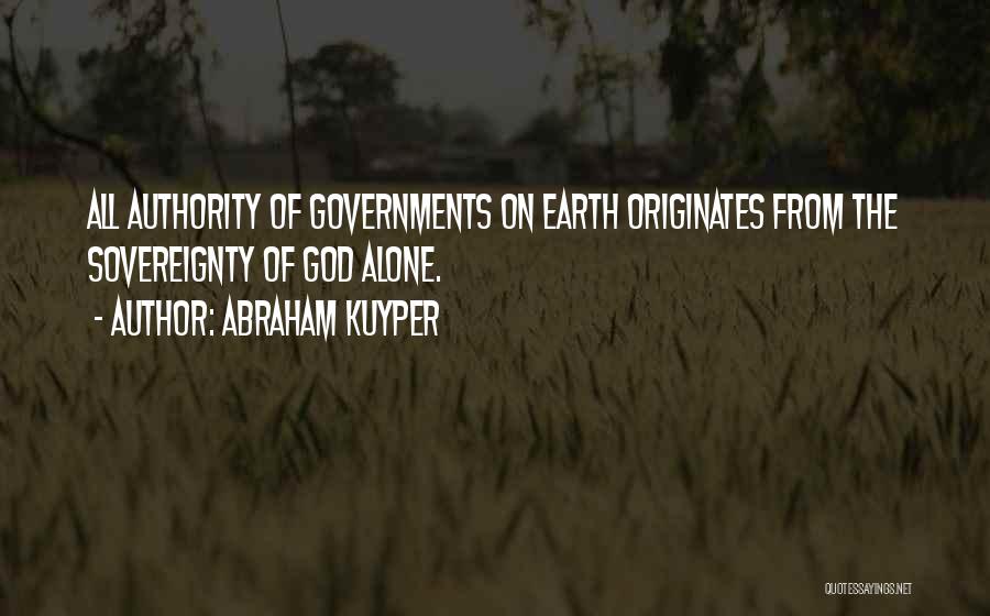 Abraham Kuyper Quotes: All Authority Of Governments On Earth Originates From The Sovereignty Of God Alone.