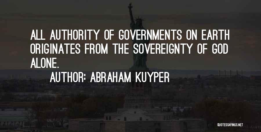 Abraham Kuyper Quotes: All Authority Of Governments On Earth Originates From The Sovereignty Of God Alone.