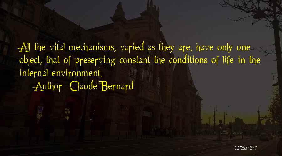 Claude Bernard Quotes: All The Vital Mechanisms, Varied As They Are, Have Only One Object, That Of Preserving Constant The Conditions Of Life