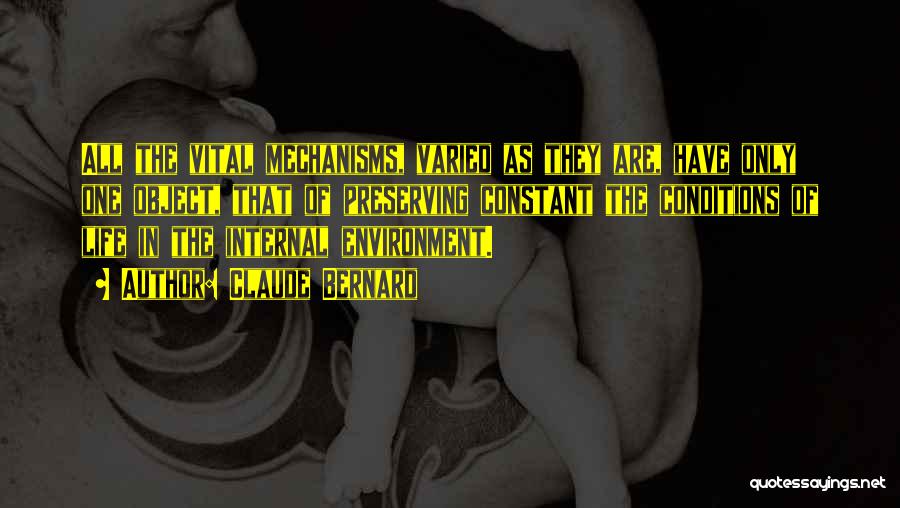 Claude Bernard Quotes: All The Vital Mechanisms, Varied As They Are, Have Only One Object, That Of Preserving Constant The Conditions Of Life