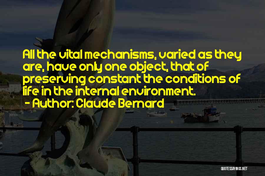 Claude Bernard Quotes: All The Vital Mechanisms, Varied As They Are, Have Only One Object, That Of Preserving Constant The Conditions Of Life