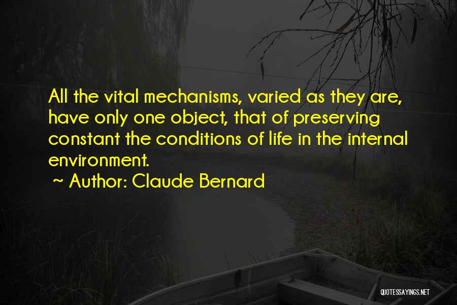 Claude Bernard Quotes: All The Vital Mechanisms, Varied As They Are, Have Only One Object, That Of Preserving Constant The Conditions Of Life