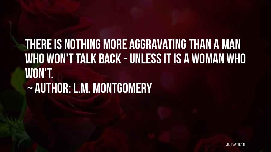 L.M. Montgomery Quotes: There Is Nothing More Aggravating Than A Man Who Won't Talk Back - Unless It Is A Woman Who Won't.