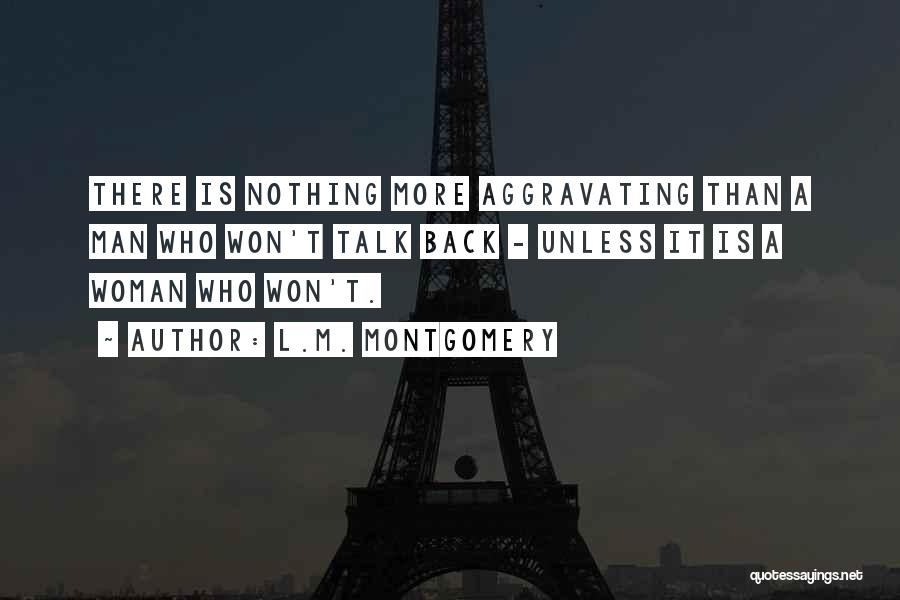 L.M. Montgomery Quotes: There Is Nothing More Aggravating Than A Man Who Won't Talk Back - Unless It Is A Woman Who Won't.