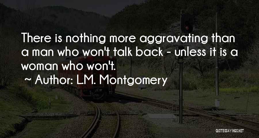 L.M. Montgomery Quotes: There Is Nothing More Aggravating Than A Man Who Won't Talk Back - Unless It Is A Woman Who Won't.