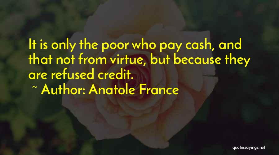Anatole France Quotes: It Is Only The Poor Who Pay Cash, And That Not From Virtue, But Because They Are Refused Credit.